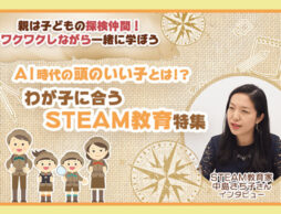 AI時代の”頭のいい子”とは！？わが子に合う「STEAM教育」特集