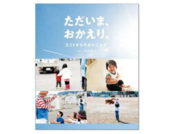 写真絵本『ただいま、おかえり。3.11からのあのこたち』東日本大震災を知らない子どもたちへ