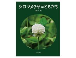 『シロツメクサはともだち』NHK「ダーウィンが来た！」にも出演する、植物観察家・鈴木純さん初の絵本
