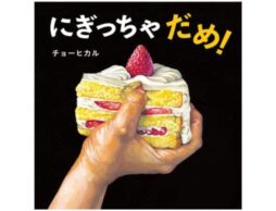 『にぎっちゃだめ！』ケーキに、トマトに、オレンジに、卵…「本当はだめ」を疑似体験